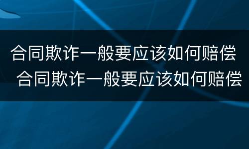 合同欺诈一般要应该如何赔偿 合同欺诈一般要应该如何赔偿呢