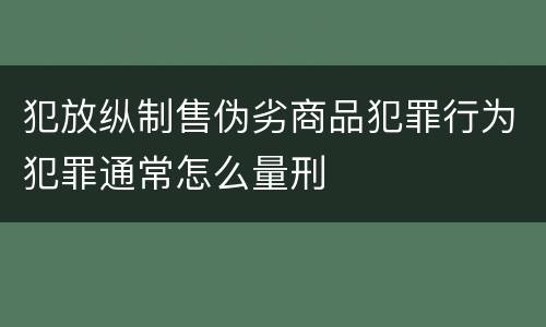 犯放纵制售伪劣商品犯罪行为犯罪通常怎么量刑