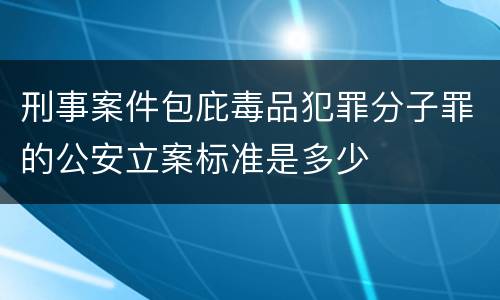 刑事案件包庇毒品犯罪分子罪的公安立案标准是多少