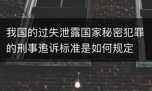 我国的过失泄露国家秘密犯罪的刑事追诉标准是如何规定