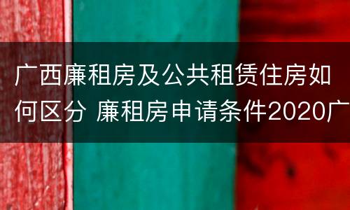 广西廉租房及公共租赁住房如何区分 廉租房申请条件2020广西