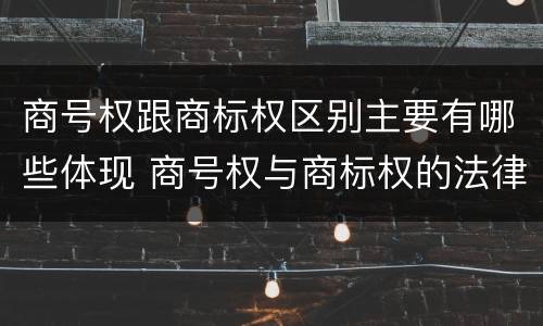 商号权跟商标权区别主要有哪些体现 商号权与商标权的法律冲突与解决