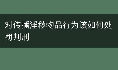 对传播淫秽物品行为该如何处罚判刑