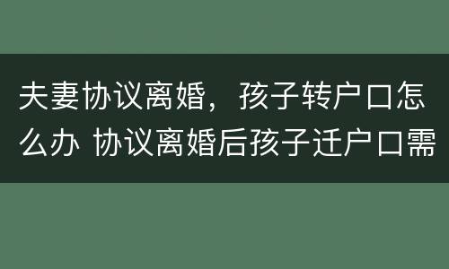 夫妻协议离婚，孩子转户口怎么办 协议离婚后孩子迁户口需要什么手续