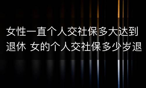 女性一直个人交社保多大达到退休 女的个人交社保多少岁退休