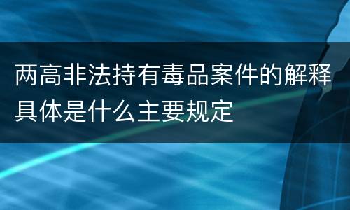 两高非法持有毒品案件的解释具体是什么主要规定