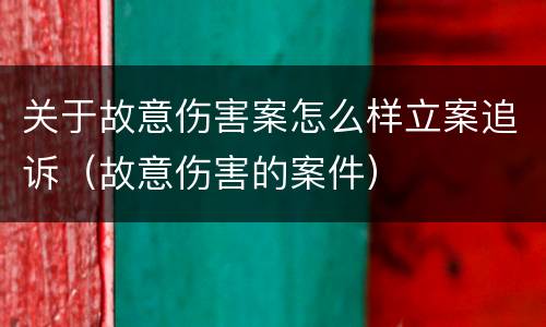 关于故意伤害案怎么样立案追诉（故意伤害的案件）