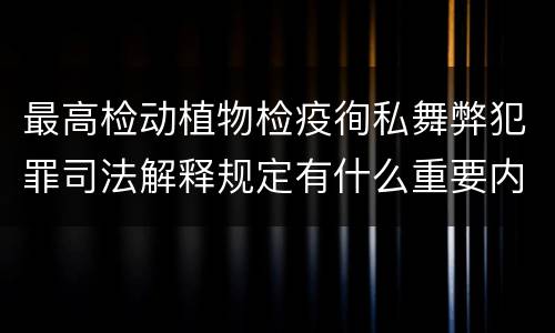 最高检动植物检疫徇私舞弊犯罪司法解释规定有什么重要内容