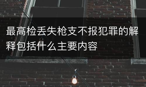 最高检丢失枪支不报犯罪的解释包括什么主要内容