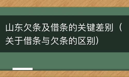 山东欠条及借条的关键差别（关于借条与欠条的区别）