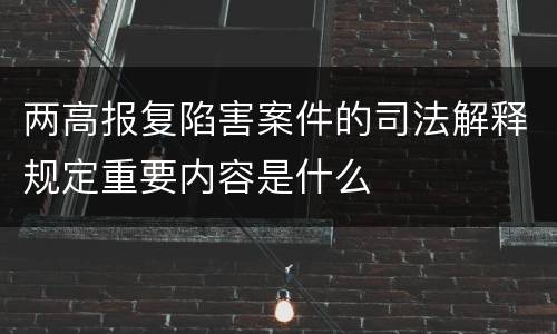 两高报复陷害案件的司法解释规定重要内容是什么