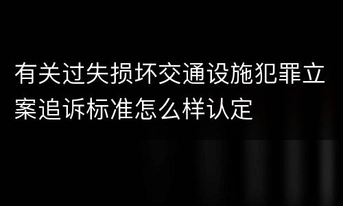 有关过失损坏交通设施犯罪立案追诉标准怎么样认定