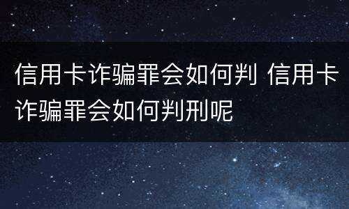 信用卡诈骗罪会如何判 信用卡诈骗罪会如何判刑呢