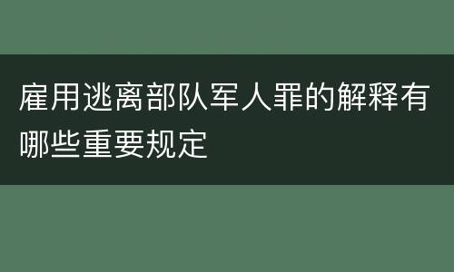 雇用逃离部队军人罪的解释有哪些重要规定