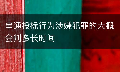 串通投标行为涉嫌犯罪的大概会判多长时间