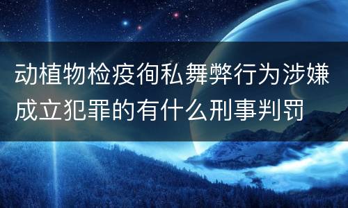 动植物检疫徇私舞弊行为涉嫌成立犯罪的有什么刑事判罚