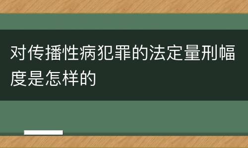 对传播性病犯罪的法定量刑幅度是怎样的