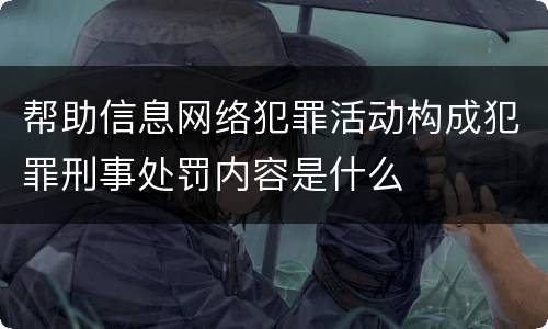 帮助信息网络犯罪活动构成犯罪刑事处罚内容是什么