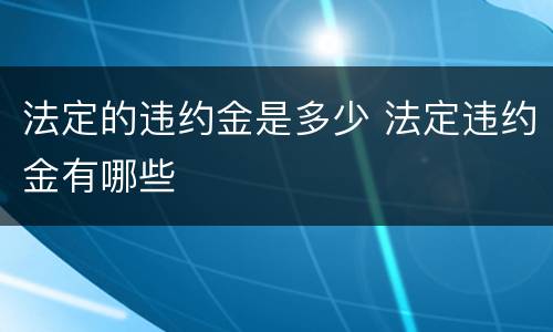 法定的违约金是多少 法定违约金有哪些