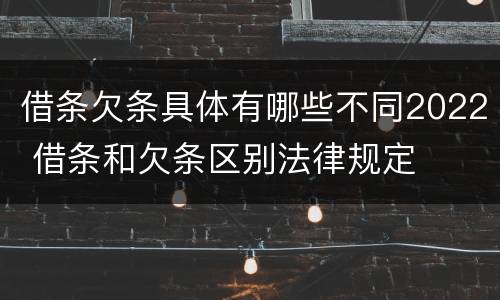 借条欠条具体有哪些不同2022 借条和欠条区别法律规定