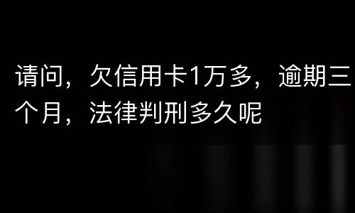 请问，欠信用卡1万多，逾期三个月，法律判刑多久呢