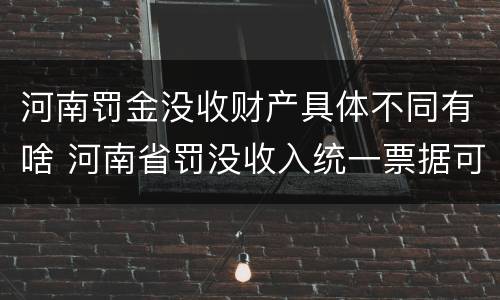 河南罚金没收财产具体不同有啥 河南省罚没收入统一票据可以入账吗