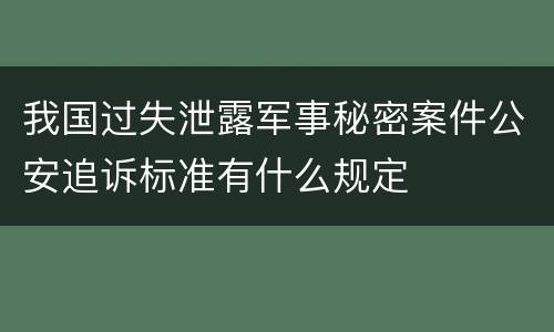 我国过失泄露军事秘密案件公安追诉标准有什么规定