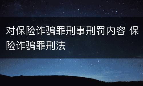 对保险诈骗罪刑事刑罚内容 保险诈骗罪刑法