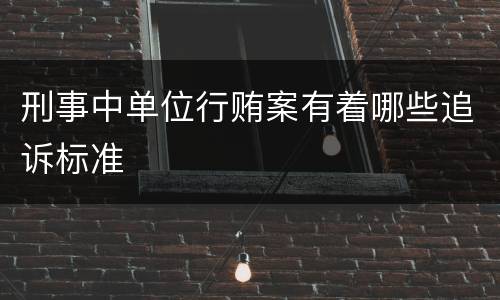 刑事中单位行贿案有着哪些追诉标准