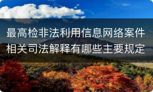 最高检非法利用信息网络案件相关司法解释有哪些主要规定