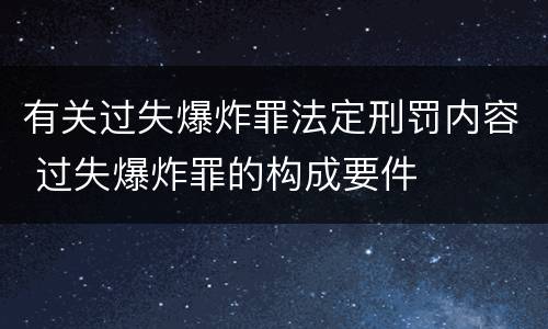 有关过失爆炸罪法定刑罚内容 过失爆炸罪的构成要件