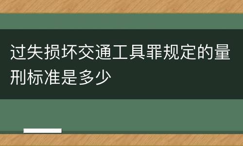 过失损坏交通工具罪规定的量刑标准是多少