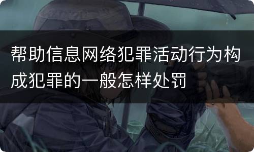 帮助信息网络犯罪活动行为构成犯罪的一般怎样处罚