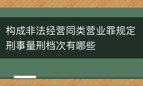 构成非法经营同类营业罪规定刑事量刑档次有哪些