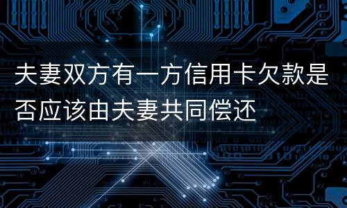 夫妻双方有一方信用卡欠款是否应该由夫妻共同偿还