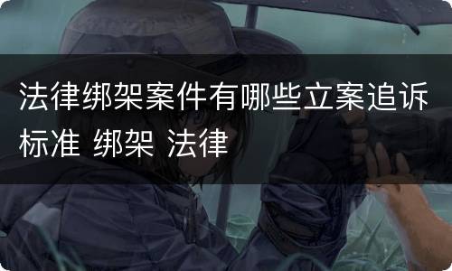 法律绑架案件有哪些立案追诉标准 绑架 法律