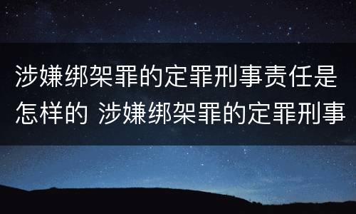 涉嫌绑架罪的定罪刑事责任是怎样的 涉嫌绑架罪的定罪刑事责任是怎样的情形