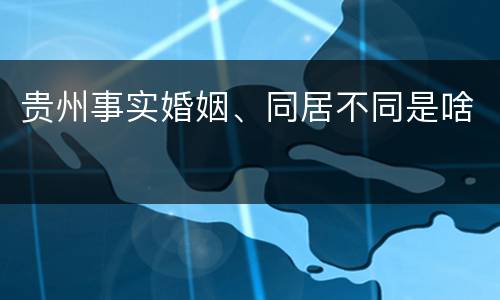 贵州事实婚姻、同居不同是啥