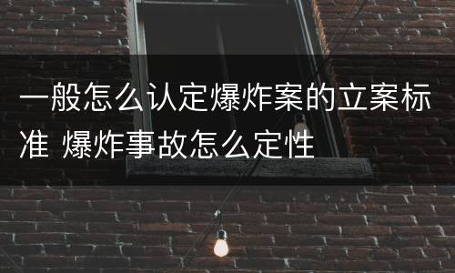 一般怎么认定爆炸案的立案标准 爆炸事故怎么定性