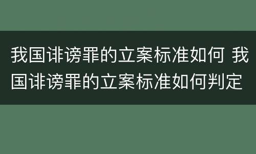 我国诽谤罪的立案标准如何 我国诽谤罪的立案标准如何判定