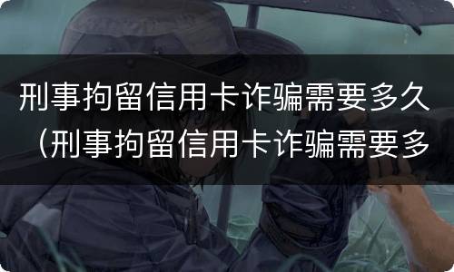 刑事拘留信用卡诈骗需要多久（刑事拘留信用卡诈骗需要多久结案）