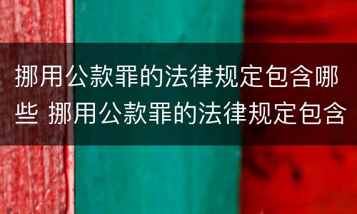 挪用公款罪的法律规定包含哪些 挪用公款罪的法律规定包含哪些内容