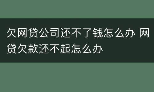 欠网贷公司还不了钱怎么办 网贷欠款还不起怎么办