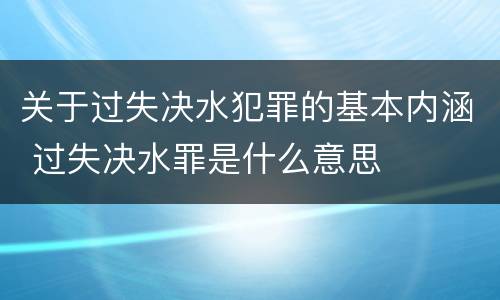 关于过失决水犯罪的基本内涵 过失决水罪是什么意思