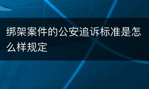 绑架案件的公安追诉标准是怎么样规定