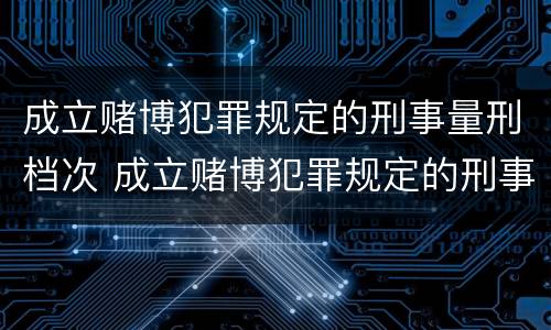 成立赌博犯罪规定的刑事量刑档次 成立赌博犯罪规定的刑事量刑档次是什么