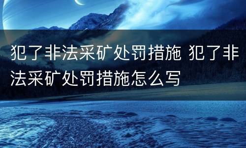 犯了非法采矿处罚措施 犯了非法采矿处罚措施怎么写