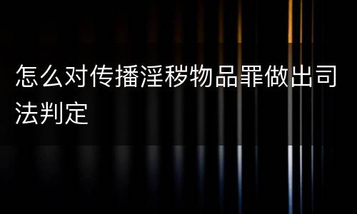 怎么对传播淫秽物品罪做出司法判定