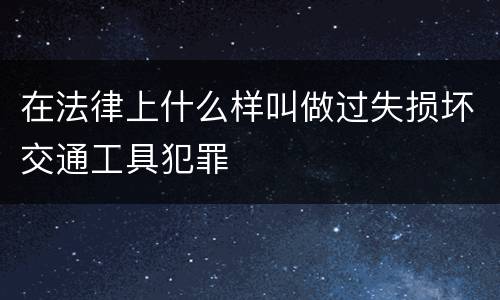 在法律上什么样叫做过失损坏交通工具犯罪