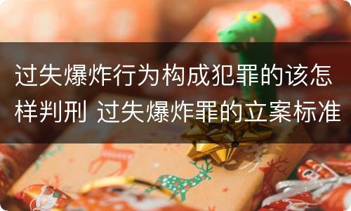 过失爆炸行为构成犯罪的该怎样判刑 过失爆炸罪的立案标准